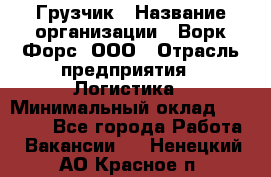 Грузчик › Название организации ­ Ворк Форс, ООО › Отрасль предприятия ­ Логистика › Минимальный оклад ­ 23 000 - Все города Работа » Вакансии   . Ненецкий АО,Красное п.